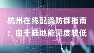 杭州在线配资防御指南：由于陆地能见度较低