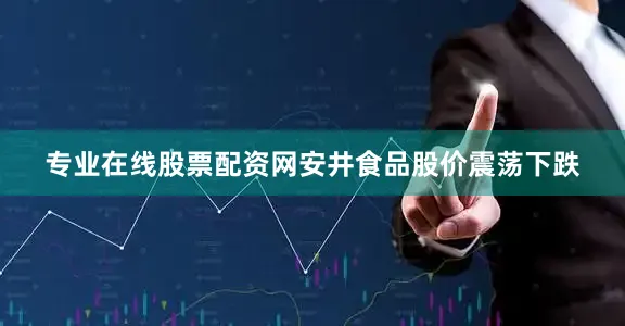 专业在线股票配资网安井食品股价震荡下跌